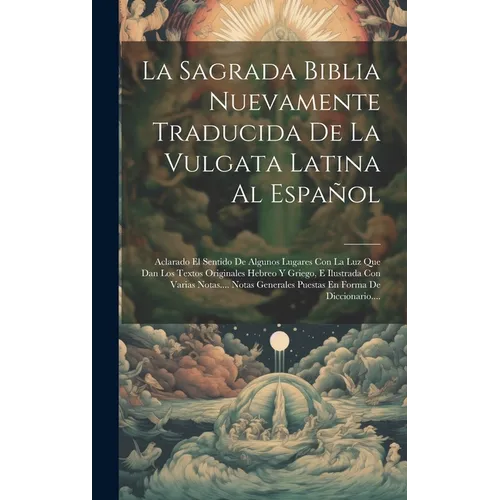 La Sagrada Biblia Nuevamente Traducida De La Vulgata Latina Al Espal: Aclarado El Sentido De Algunos Lugares Con La Luz Que Dan Los Textos Originale - Hardcover