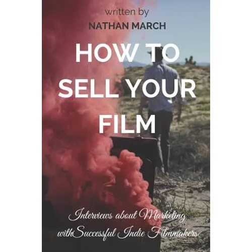 How to Sell Your Film: Interviews about Marketing with Successful Indie Filmmakers - Paperback