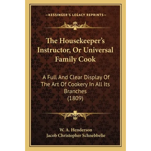 The Housekeeper's Instructor, Or Universal Family Cook: A Full And Clear Display Of The Art Of Cookery In All Its Branches (1809) - Paperback