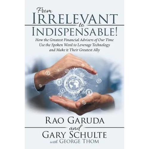From Irrelevant to Indispensable!: How the Greatest Financial Advisers of Our Time Use the Spoken Word to Leverage Technology and Make It Their Greate - Paperback