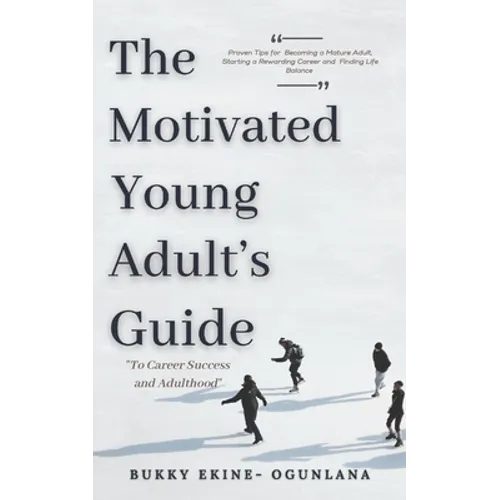 The Motivated Young Adult's Guide to Career Success and Adulthood: Proven Tips for Becoming a Mature Adult, Starting a Rewarding Career and Finding Li - Paperback