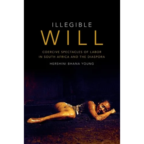 Illegible Will: Coercive Spectacles of Labor in South Africa and the Diaspora - Paperback