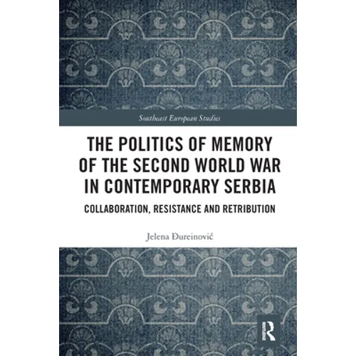 The Politics of Memory of the Second World War in Contemporary Serbia: Collaboration, Resistance and Retribution - Paperback