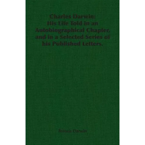 Charles Darwin: His Life Told in an Autobiographical Chapter, and in a Selected Series of his Published Letters. - Paperback