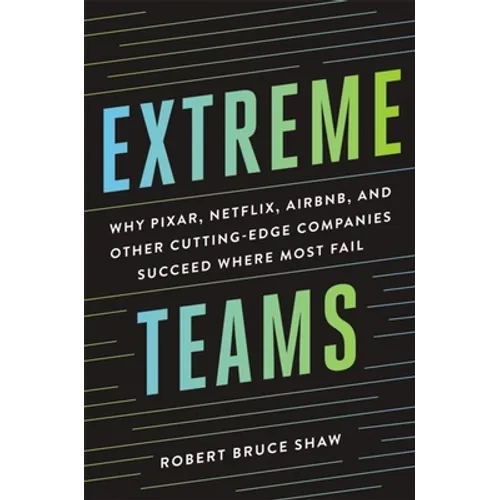 Extreme Teams: Why Pixar, Netflix, Airbnb, and Other Cutting-Edge Companies Succeed Where Most Fail - Paperback