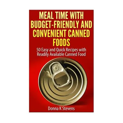 Meal Time with Budget-Friendly and Convenient Canned Foods: 50 Easy and Quick Recipes with Readily Available Canned Food - Paperback