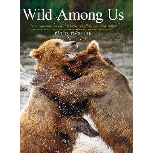Wild Among Us: True Adventures of a Female Wildlife Photographer Who Stalks Bears, Wolves, Mountain Lions, Wild Horses and Other Ellu - Hardcover