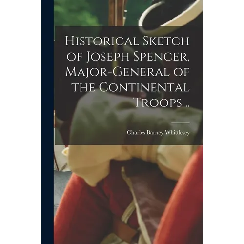 Historical Sketch of Joseph Spencer, Major-general of the Continental Troops .. - Paperback