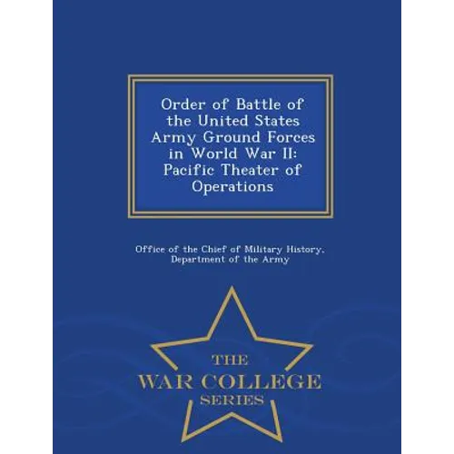Order of Battle of the United States Army Ground Forces in World War II: Pacific Theater of Operations - War College Series - Paperback