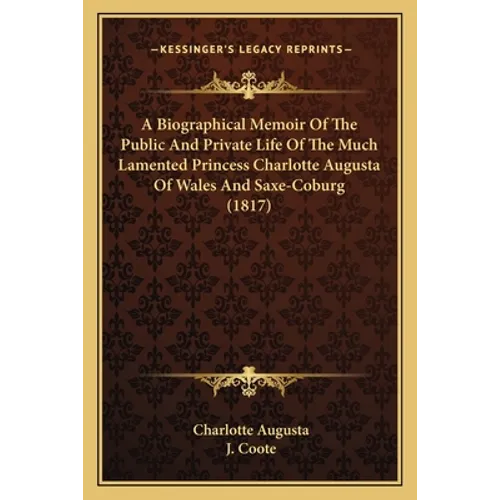 A Biographical Memoir Of The Public And Private Life Of The Much Lamented Princess Charlotte Augusta Of Wales And Saxe-Coburg (1817) - Paperback
