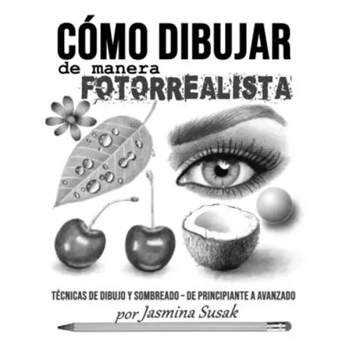 Cómo Dibujar de Manera Fotorrealista: Técnicas de Dibujo y Sombreado - De Principiante a Avanzado - Paperback