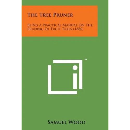 The Tree Pruner: Being a Practical Manual on the Pruning of Fruit Trees (1880) - Paperback