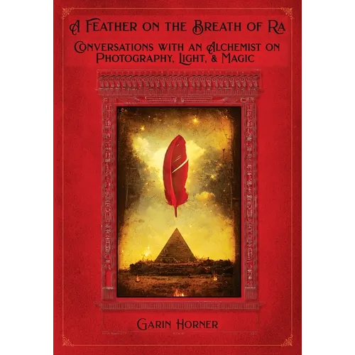 A Feather on the Breath of Ra: Conversations with an Alchemist on Photography, Light, and Magic - Paperback
