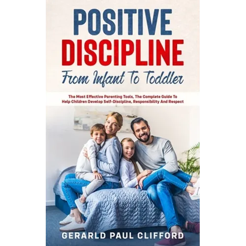 Positive Discipline: From Infant To Toddler: The Most Effective Parenting Tools, The Complete Guide To Help Children Develop Self-Disciplin - Paperback