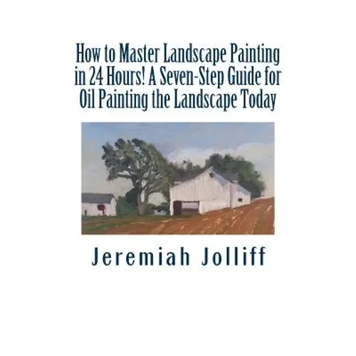 How to Master Landscape Painting in 24 Hours!: A Seven-Step Guide for Oil Painting the Landscape Today - Paperback