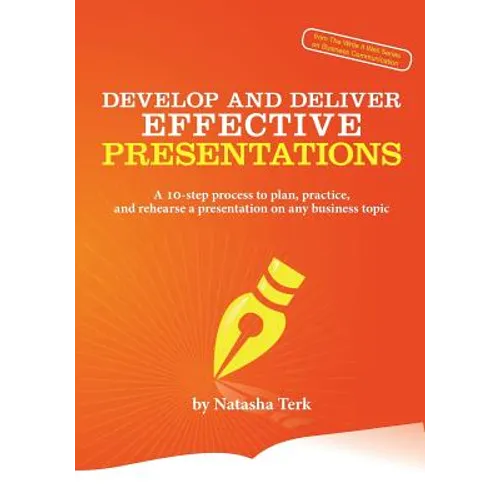 Develop and Deliver Effective Presentations: A 10-Step Process to Plan, Practice, and Rehearse a Presentation on Any Business Topic - Paperback