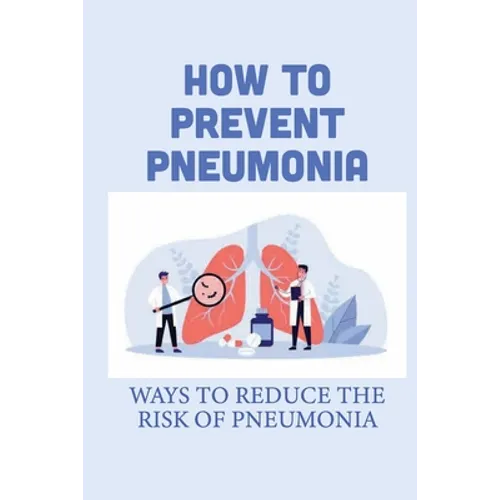 How To Prevent Pneumonia: Ways To Reduce The Risk Of Pneumonia: How To Treat Pneumonia - Paperback