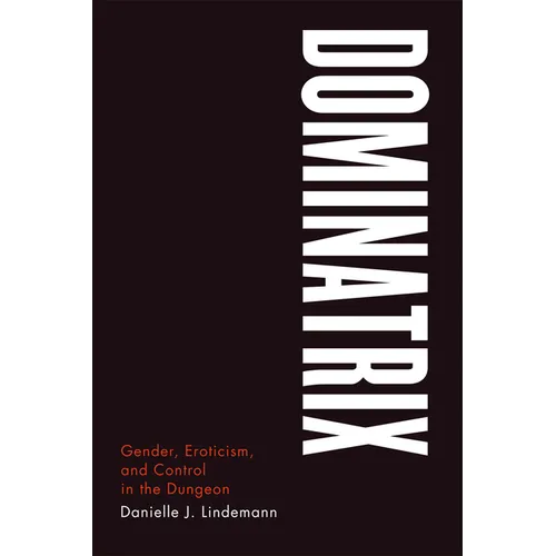 Dominatrix: Gender, Eroticism, and Control in the Dungeon - Paperback