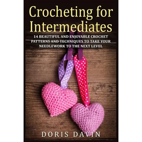 Crocheting for Intermediates: 14 Beautiful and Enjoyable Crochet Patterns and Techniques to Take Your Needlework to the Next Level - Paperback