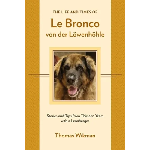 The Life and Times of Le Bronco von der Löwenhöhle: Stories and Tips from Thirteen Years with a Leonberger - Paperback