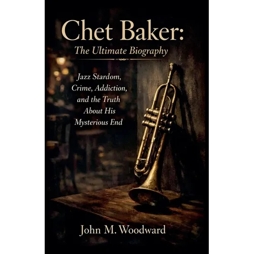 Chet Baker: The Ultimate Biography - Jazz Stardom, Crime, Addiction, and the Truth About His Mysterious End - Paperback
