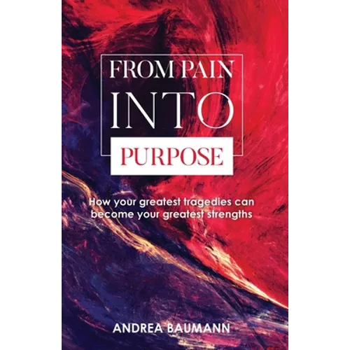 From Pain Into Purpose: How your greatest tragedies can become your greatest strengths - Paperback