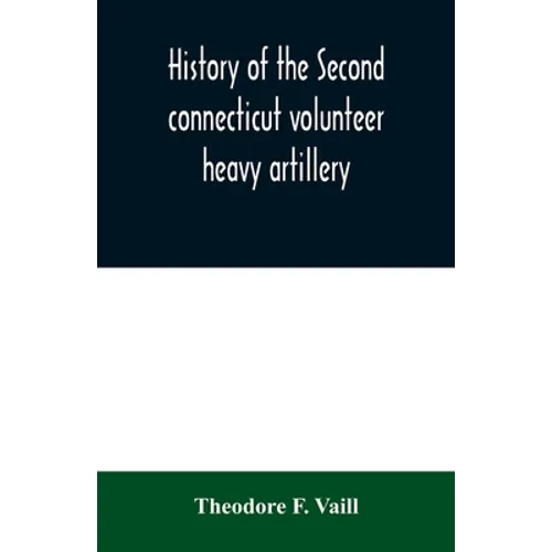 History of the Second connecticut volunteer heavy artillery. Originally the Nineteenth Connecticut vols - Paperback
