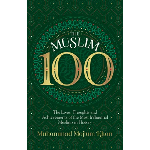The Muslim 100: The Lives, Thoughts and Achievements of the Most Influential Muslims in History - Paperback