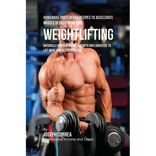 Homemade Protein Bar Recipes to Accelerate Muscle Development for Weightlifting: Naturally improve muscle growth and lower fat to lift more and recove - Paperback