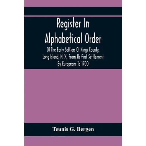 Register In Alphabetical Order, Of The Early Settlers Of Kings County, Long Island, N. Y., From Its First Settlement By Europeans To 1700; With Contri - Paperback