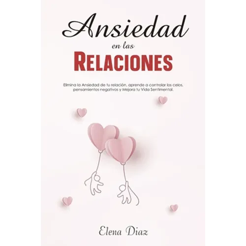 Ansiedad en las Relaciones: Elimina la ansiedad de tu relación, aprende a controlar los celos, pensamientos negativos y mejora tu vida sentimental - Paperback