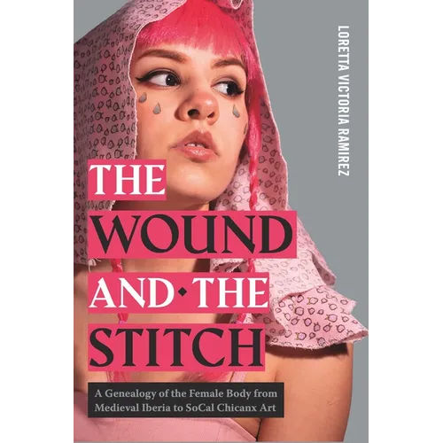 The Wound and the Stitch: A Genealogy of the Female Body from Medieval Iberia to SoCal Chicanx Art - Paperback