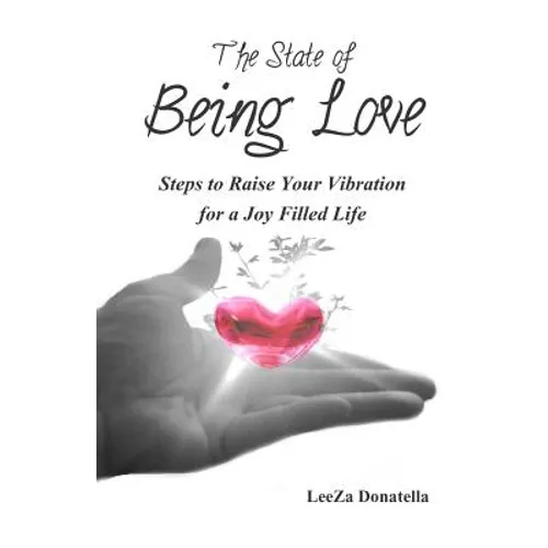 The State of BEING LOVE: Steps to Raise Your Vibration for a Joy Filled Life - Paperback