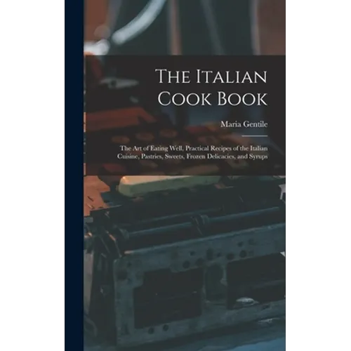 The Italian Cook Book: The Art of Eating Well, Practical Recipes of the Italian Cuisine, Pastries, Sweets, Frozen Delicacies, and Syrups - Hardcover