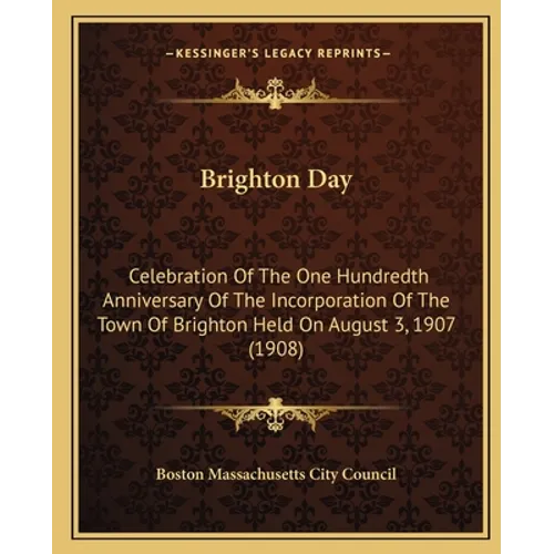Brighton Day: Celebration Of The One Hundredth Anniversary Of The Incorporation Of The Town Of Brighton Held On August 3, 1907 (1908 - Paperback