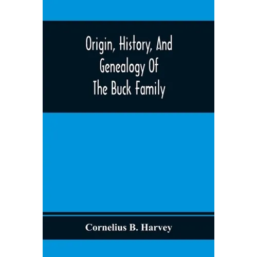 Origin, History, And Genealogy Of The Buck Family; Including A Brief Narrative Of The Earliest Emigration To And Settlement Of Its Branches In America - Paperback