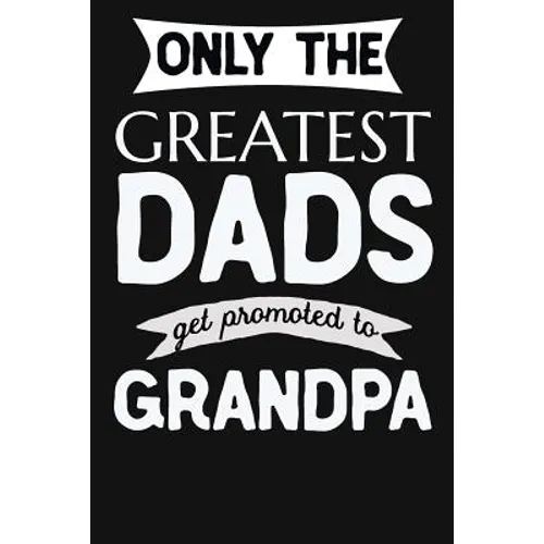 Only The Greatest Dads Get Promoted To Grandpa: 1st Time New Grandpa Gifts. Funny Unique Grandpa Announcement Gift - Paperback