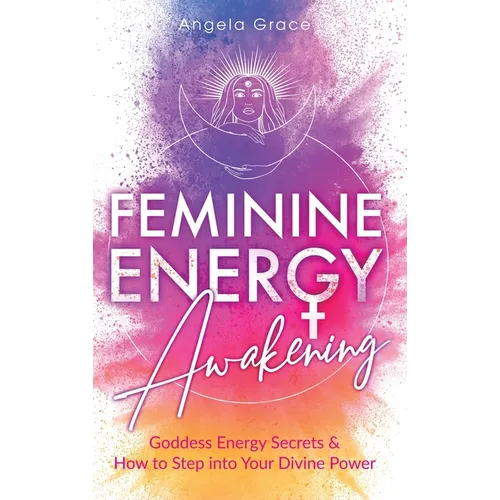Feminine Energy Awakening: Goddess Energy Secrets & How To Step Into Your Divine Power - Hardcover