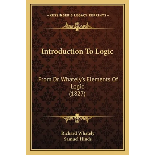 Introduction To Logic: From Dr. Whately's Elements Of Logic (1827) - Paperback