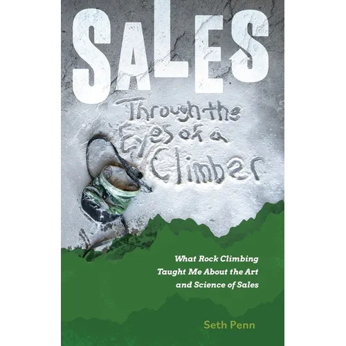 Sales Through the Eyes of a Climber: What Rock Climbing Taught Me About the Art and Science of Sales - Paperback