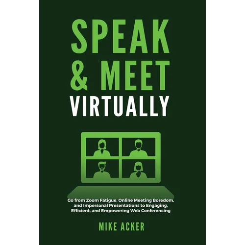 Speak & Meet Virtually: Go from Zoom Fatigue, Online Meeting Boredom, and Impersonal Presentations to Engaging, Efficient, and Empowering Web - Hardcover