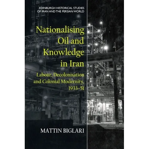 Nationalising Oil and Knowledge in Iran: Labour, Decolonisation and Colonial Modernity, 1933-51 - Hardcover