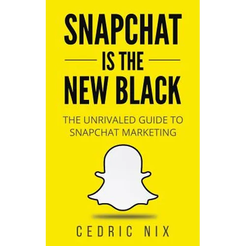 Snapchat Is The New Black: The Unrivaled Guide To Snapchat Marketing - Paperback