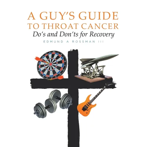 A Guy's Guide to Throat Cancer: Do's and Don'ts for Recovery - chemotherapy prayers hydration chemo-brain radiation-therapy lymphedema dry-mouth CT-Sc - Paperback