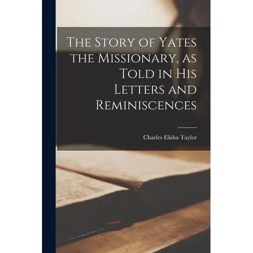 The Story of Yates the Missionary, as Told in His Letters and Reminiscences - Paperback