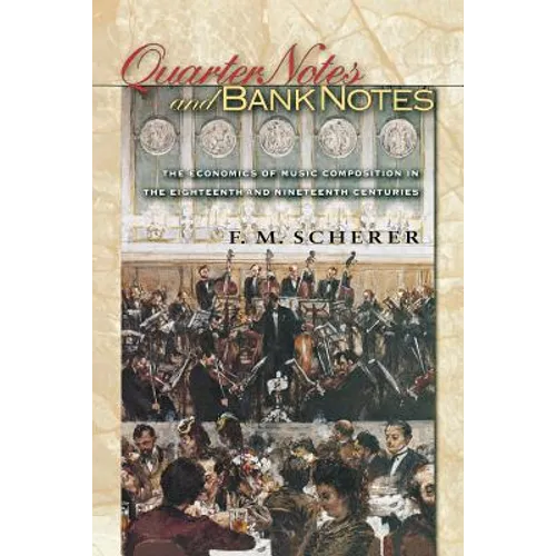 Quarter Notes and Bank Notes: The Economics of Music Composition in the Eighteenth and Nineteenth Centuries - Paperback