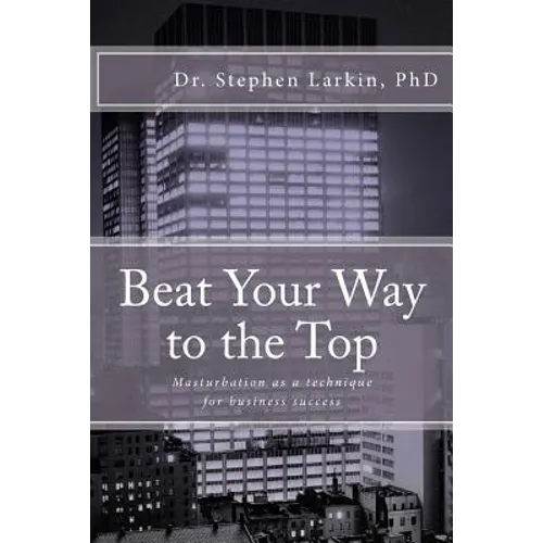 Beat Your Way to the Top: Masturbation as a technique for business success - Paperback