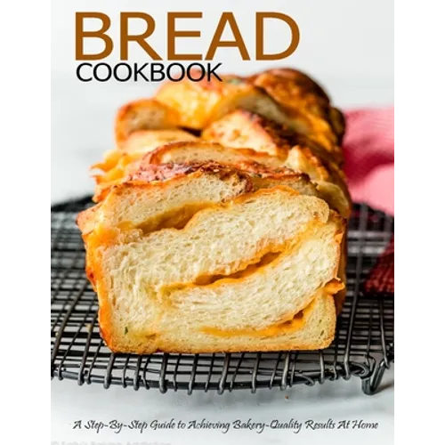 Bread Cookbook: A Step-By-Step Guide to Achieving Bakery-Quality Results At Home - Paperback