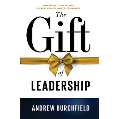 The Gift of Leadership: How To Find and Become A Great Leader Worth Following - Paperback