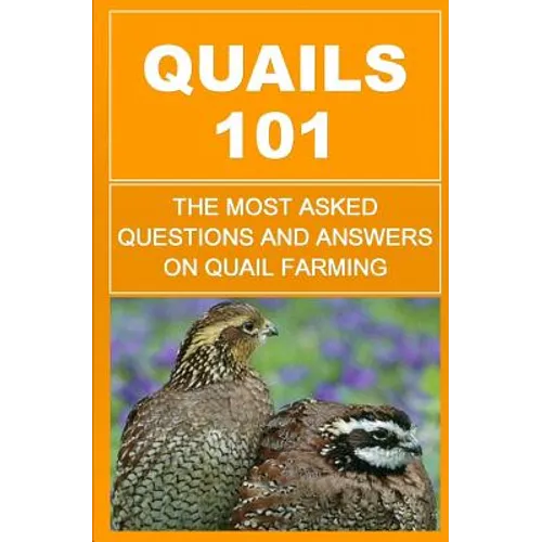 Quails 101: The Most Asked Questions And Answers On Quail Farming - Paperback
